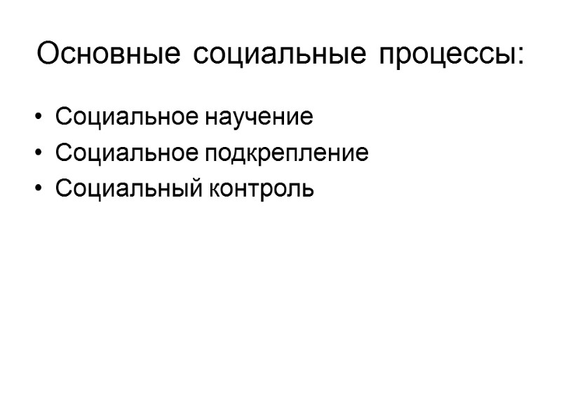 Основные социальные процессы: Социальное научение Социальное подкрепление Социальный контроль